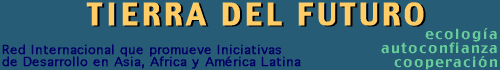 TIERRA DEL FUTURO  - Red Internacional que promueve iniciativas de desarrollo en Asia, Africa y América Latina ---- ECOLOGIA - AUTOCONFIANZA - COOPERACION